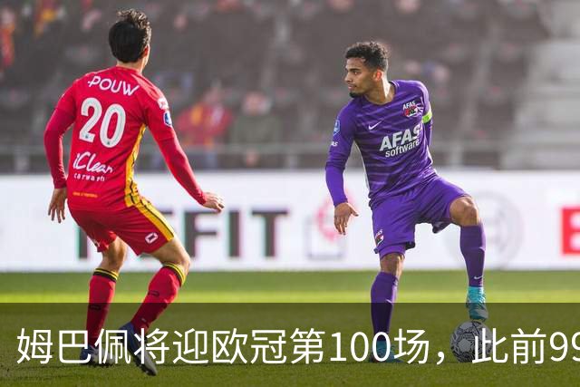 姆巴佩将迎欧冠第100场，此前99场71球并列历史射手榜第五